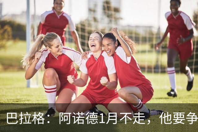 巴拉格：阿诺德1月不走，他要争皇马位置